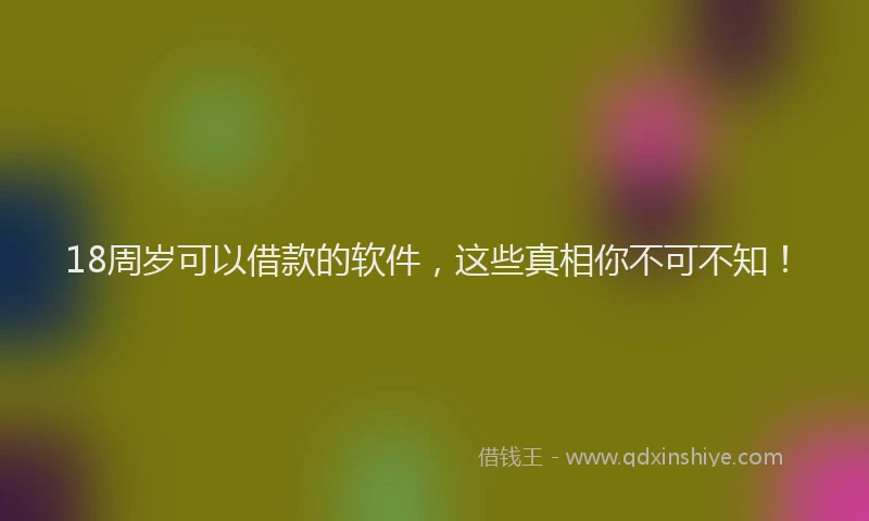 18周岁可以借款的软件，这些真相你不可不知！