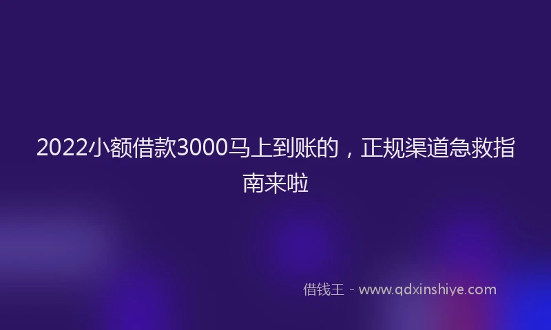 2022小额借款3000马上到账的，正规渠道急救指南来啦