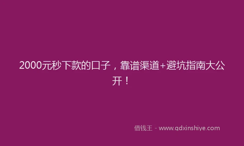 2000元秒下款的口子，靠谱渠道+避坑指南大公开！
