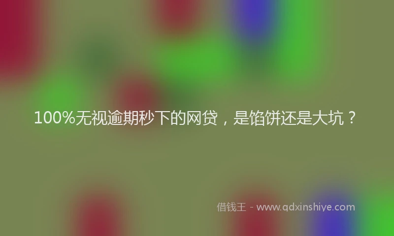 100%无视逾期秒下的网贷，是馅饼还是大坑？