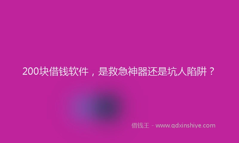 200块借钱软件，是救急神器还是坑人陷阱？