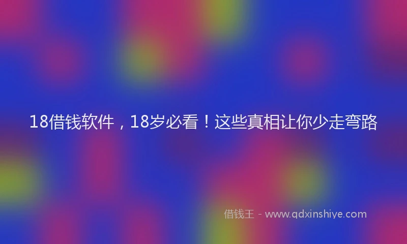 18借钱软件，18岁必看！这些真相让你少走弯路