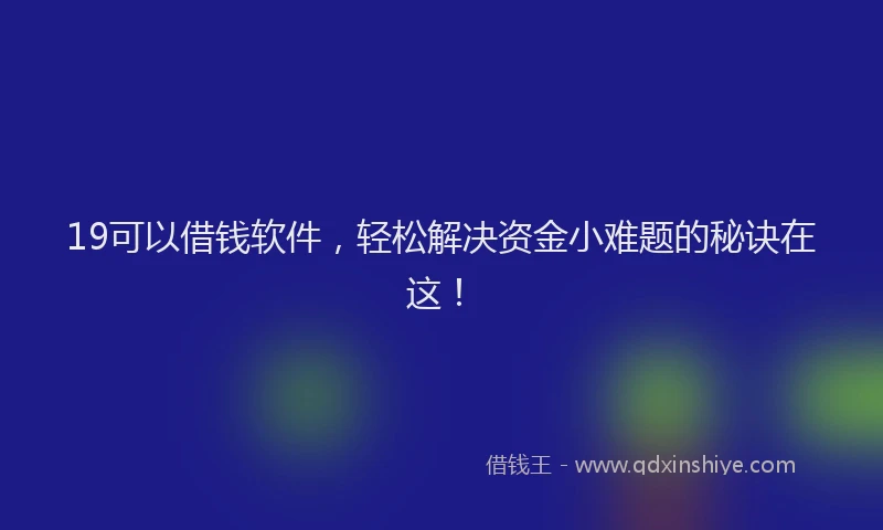 19可以借钱软件，轻松解决资金小难题的秘诀在这！