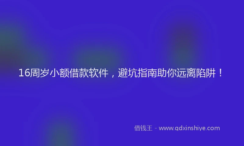 16周岁小额借款软件，避坑指南助你远离陷阱！