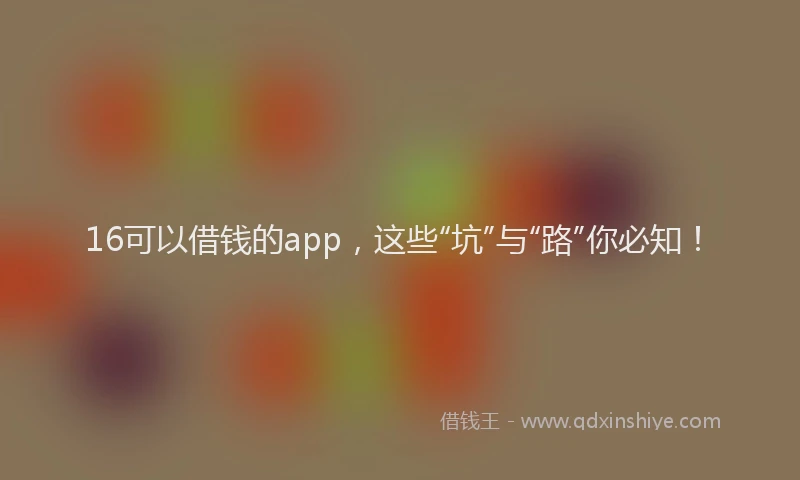 16可以借钱的app，这些“坑”与“路”你必知！