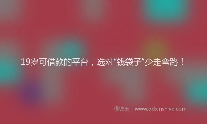 19岁可借款的平台，选对“钱袋子”少走弯路！