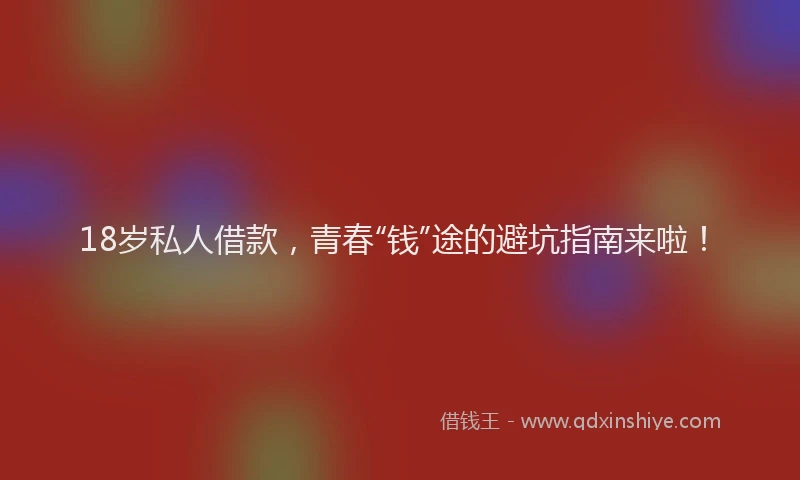 18岁私人借款，青春“钱”途的避坑指南来啦！
