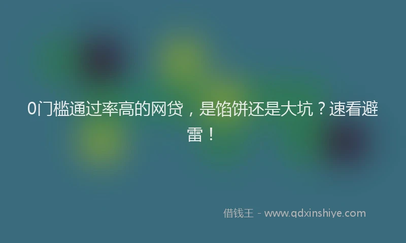 0门槛通过率高的网贷，是馅饼还是大坑？速看避雷！