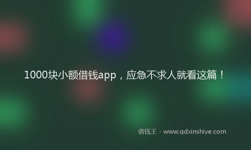 1000块小额借钱app，应急不求人就看这篇！