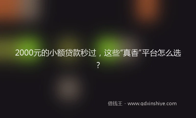 2000元的小额贷款秒过，这些“真香”平台怎么选？