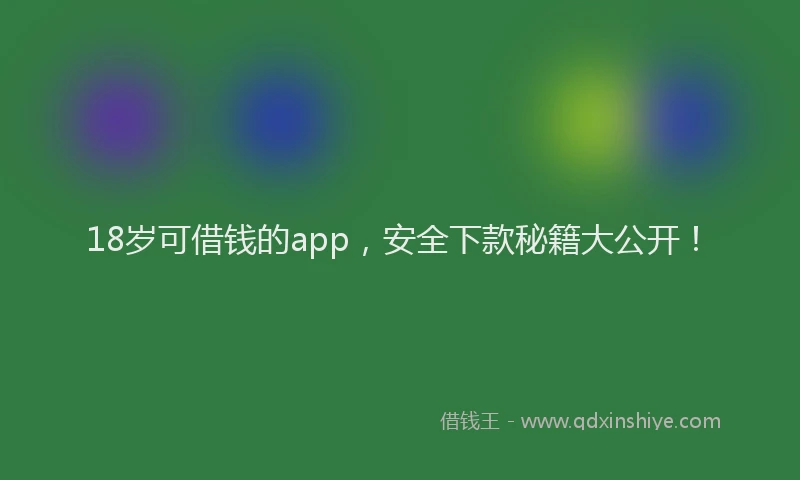 18岁可借钱的app，安全下款秘籍大公开！