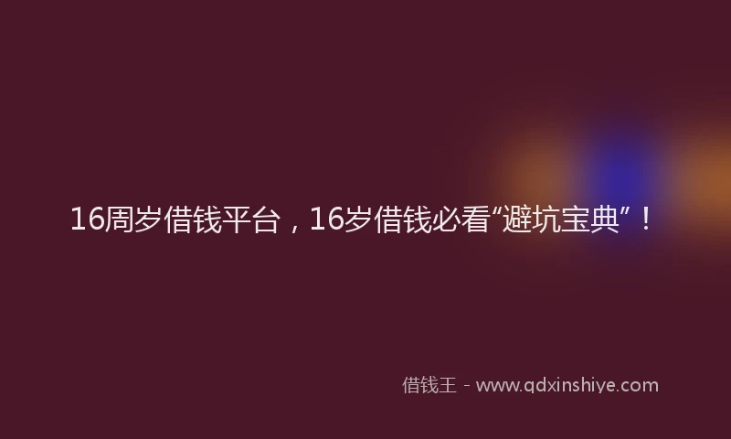 16周岁借钱平台，16岁借钱必看“避坑宝典”！