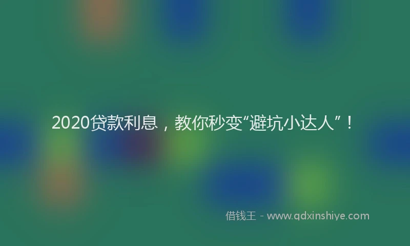 2020贷款利息，教你秒变“避坑小达人”！