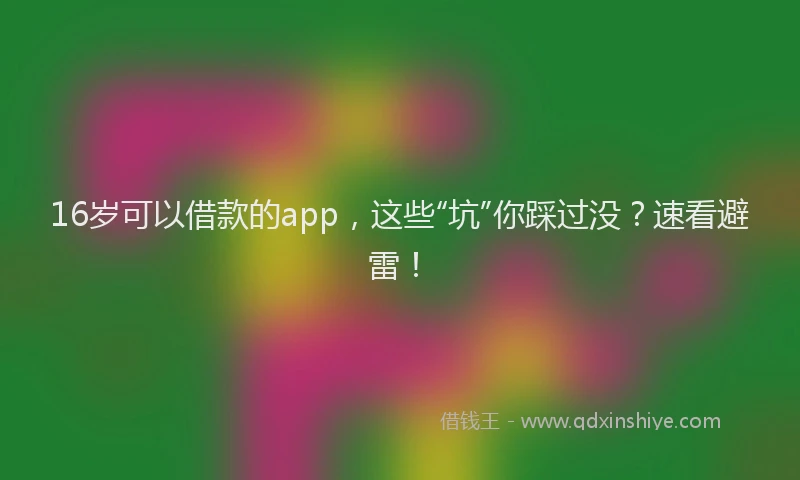 16岁可以借款的app，这些“坑”你踩过没？速看避雷！
