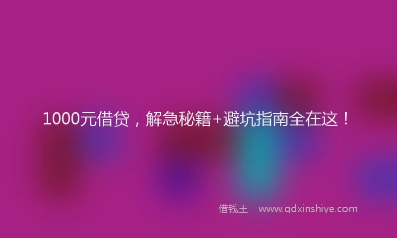 1000元借贷，解急秘籍+避坑指南全在这！