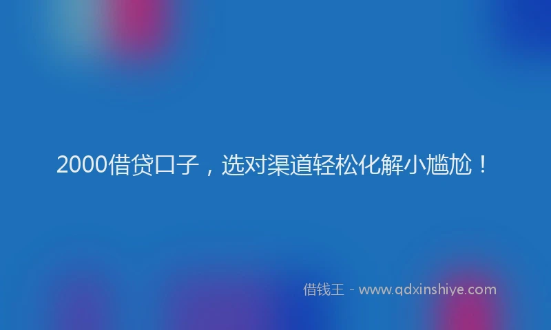 2000借贷口子，选对渠道轻松化解小尴尬！
