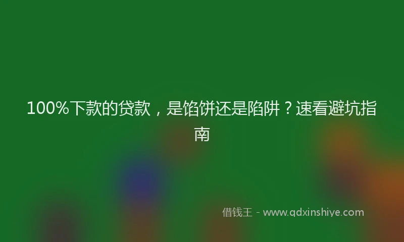100%下款的贷款，是馅饼还是陷阱？速看避坑指南