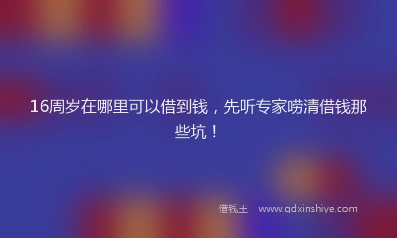 16周岁在哪里可以借到钱，先听专家唠清借钱那些坑！