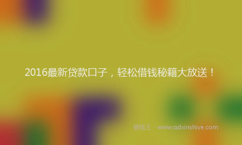 2016最新贷款口子，轻松借钱秘籍大放送！