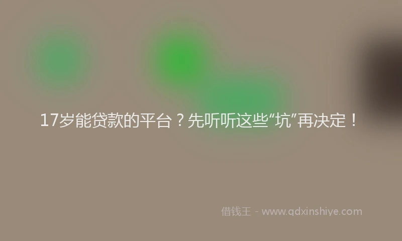 17岁能贷款的平台？先听听这些“坑”再决定！