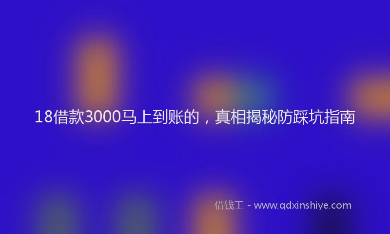18借款3000马上到账的，真相揭秘防踩坑指南