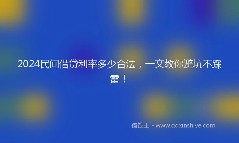 2024民间借贷利率多少合法，一文教你避坑不踩雷！