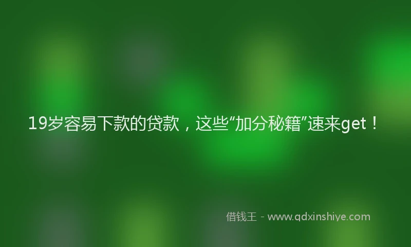 19岁容易下款的贷款，这些“加分秘籍”速来get！