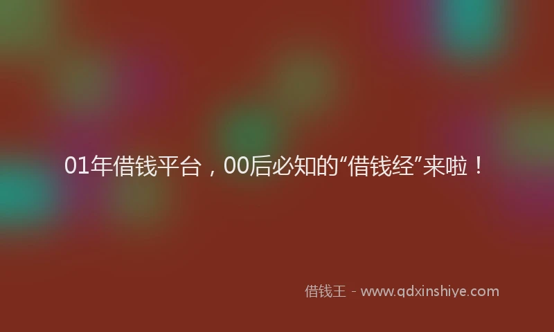 01年借钱平台，00后必知的“借钱经”来啦！