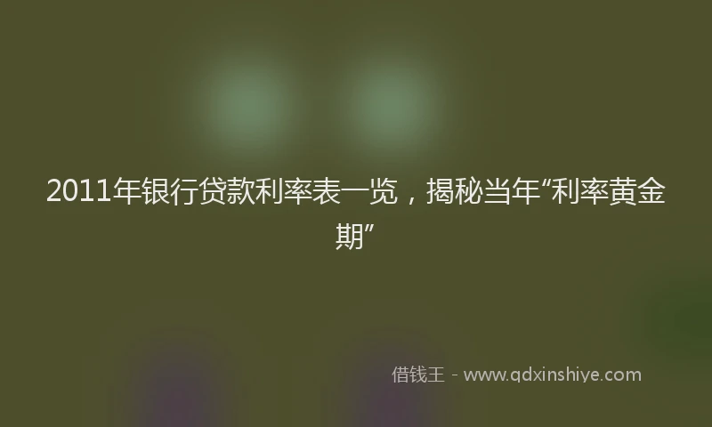 2011年银行贷款利率表一览，揭秘当年“利率黄金期”