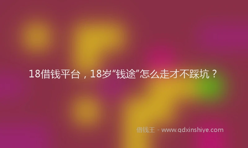 18借钱平台，18岁“钱途”怎么走才不踩坑？