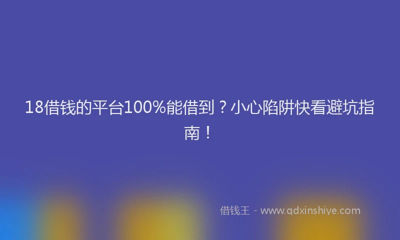 18借钱的平台100%能借到？小心陷阱快看避坑指南！