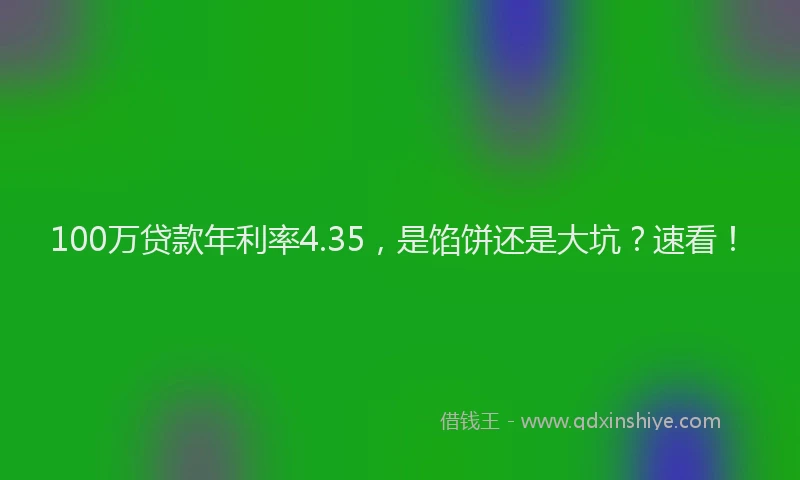 100万贷款年利率4.35，是馅饼还是大坑？速看！