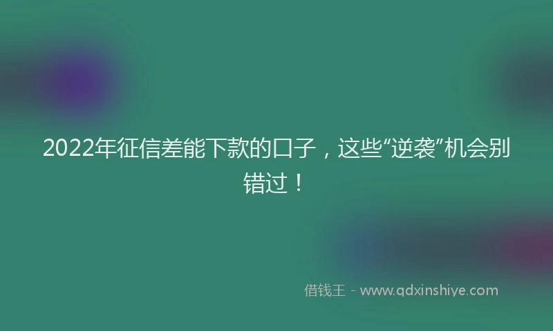 2022年征信差能下款的口子，这些“逆袭”机会别错过！