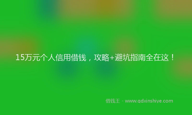 15万元个人信用借钱，攻略+避坑指南全在这！