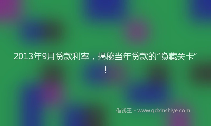 2013年9月贷款利率，揭秘当年贷款的“隐藏关卡”！