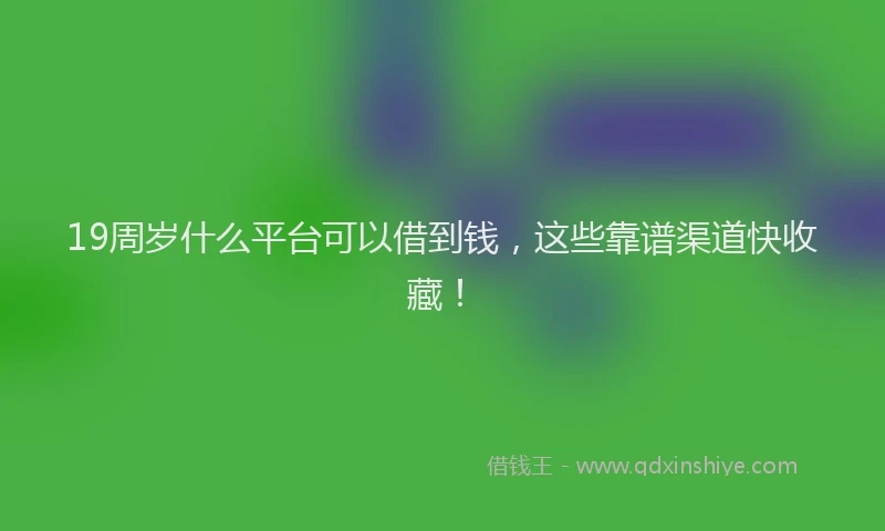 19周岁什么平台可以借到钱，这些靠谱渠道快收藏！