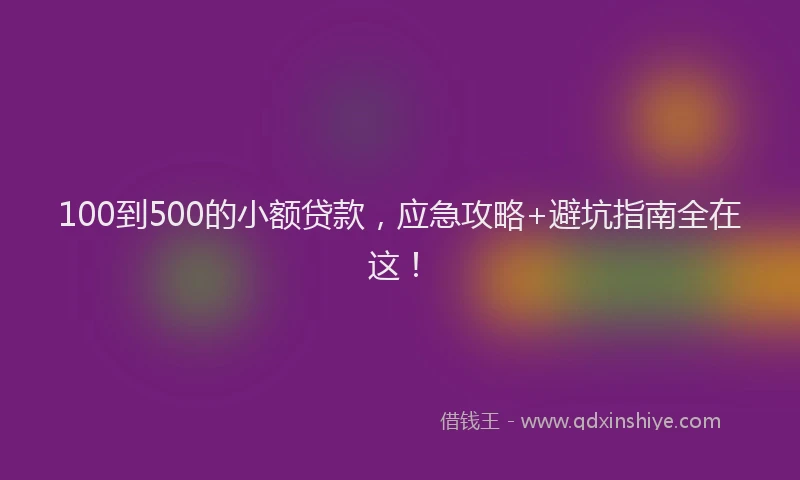 100到500的小额贷款，应急攻略+避坑指南全在这！