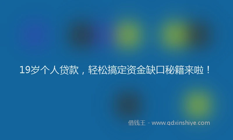 19岁个人贷款，轻松搞定资金缺口秘籍来啦！