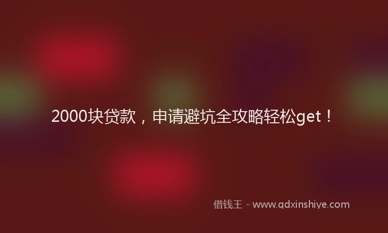 2000块贷款，申请避坑全攻略轻松get！