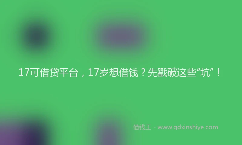 17可借贷平台，17岁想借钱？先戳破这些“坑”！