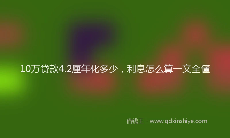 10万贷款4.2厘年化多少，利息怎么算一文全懂