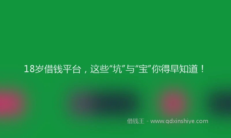18岁借钱平台，这些“坑”与“宝”你得早知道！