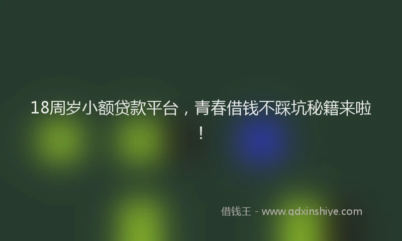 18周岁小额贷款平台，青春借钱不踩坑秘籍来啦！