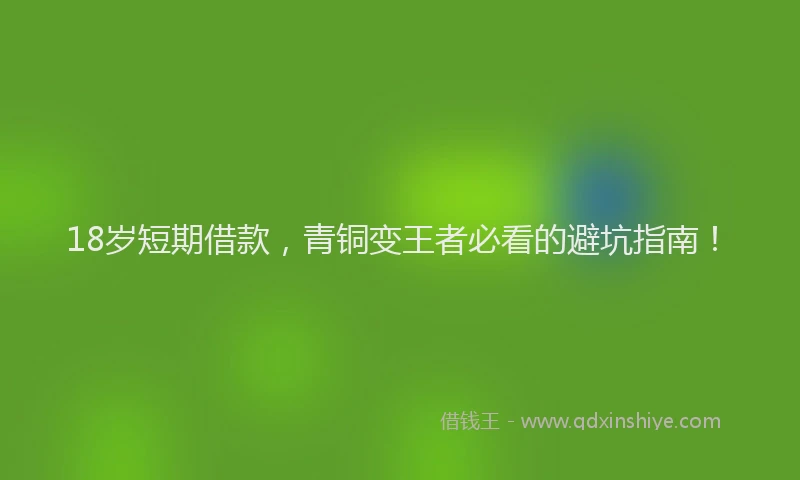 18岁短期借款，青铜变王者必看的避坑指南！