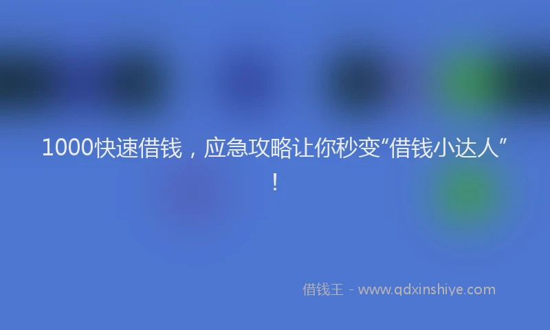 1000快速借钱，应急攻略让你秒变“借钱小达人”！