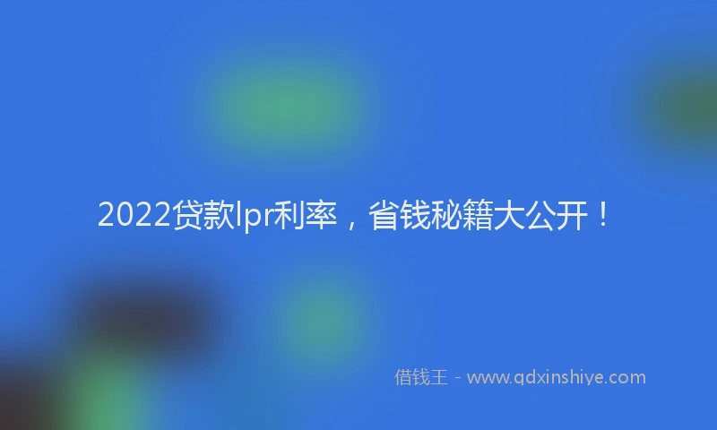 2022贷款lpr利率，省钱秘籍大公开！