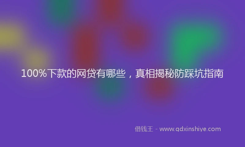 100%下款的网贷有哪些，真相揭秘防踩坑指南