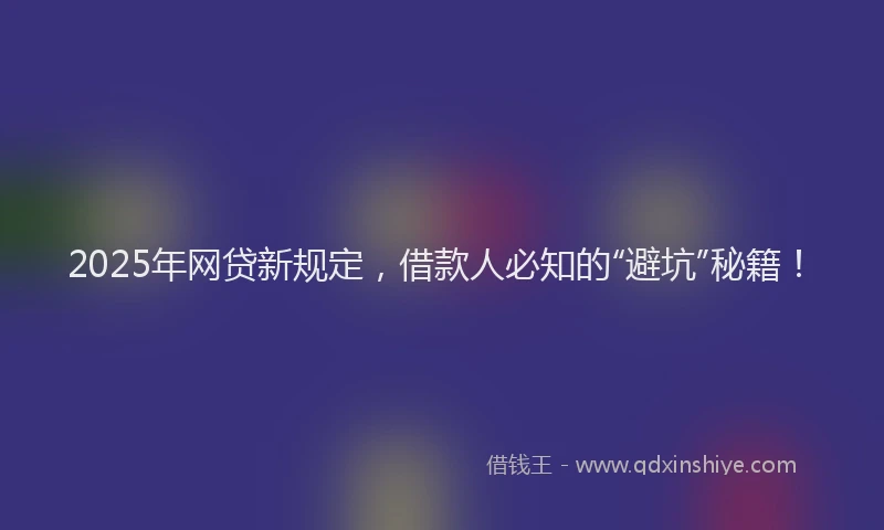 2025年网贷新规定，借款人必知的“避坑”秘籍！