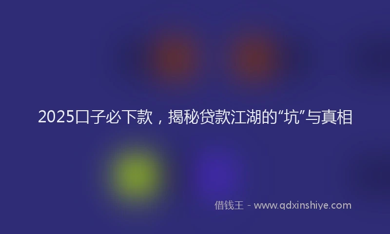 2025口子必下款，揭秘贷款江湖的“坑”与真相