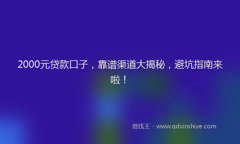 2000元贷款口子，靠谱渠道大揭秘，避坑指南来啦！